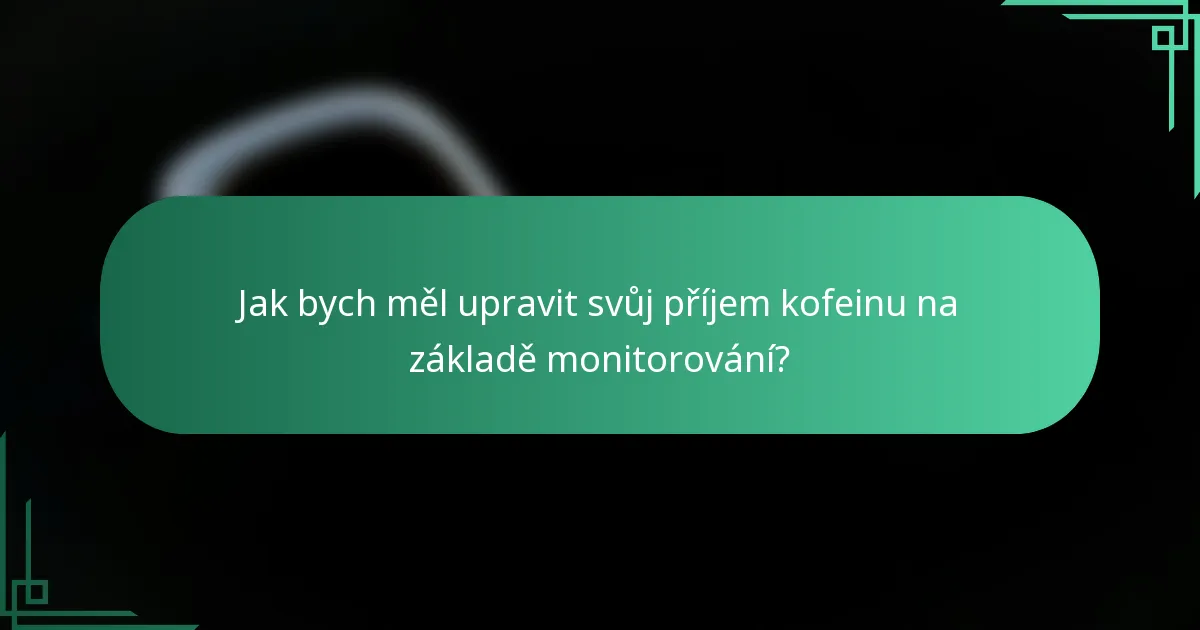 Jak bych měl upravit svůj příjem kofeinu na základě monitorování?