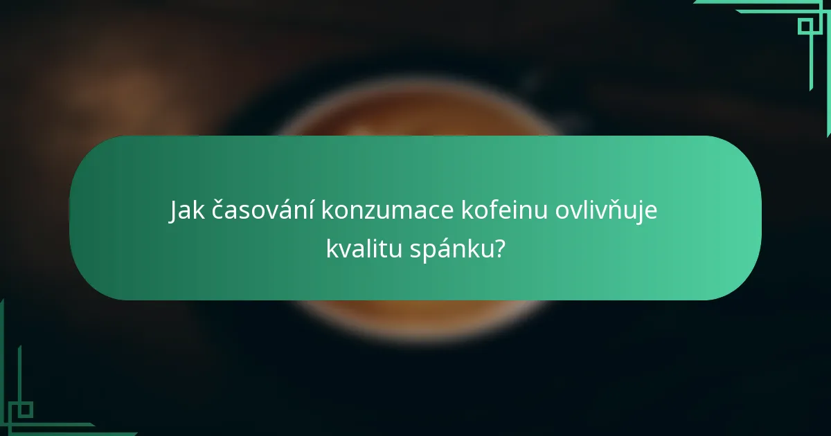 Jak časování konzumace kofeinu ovlivňuje kvalitu spánku?
