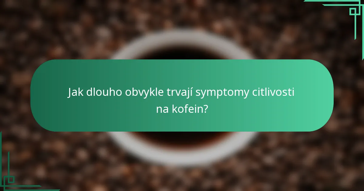 Jak dlouho obvykle trvají symptomy citlivosti na kofein?