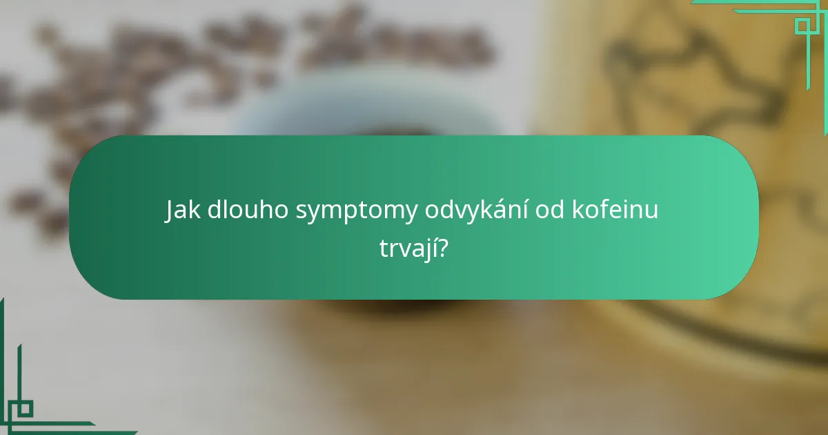 Jak dlouho symptomy odvykání od kofeinu trvají?