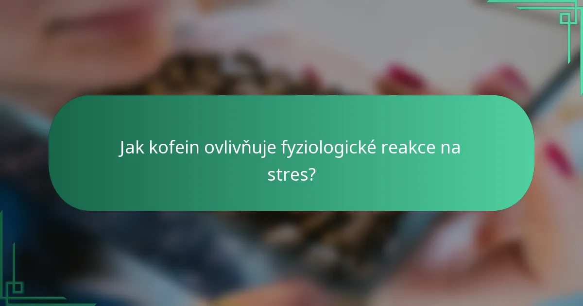 Jak kofein ovlivňuje fyziologické reakce na stres?