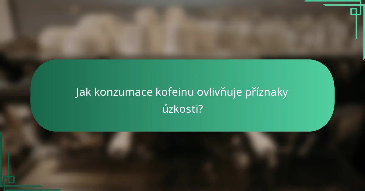 Jak konzumace kofeinu ovlivňuje příznaky úzkosti?