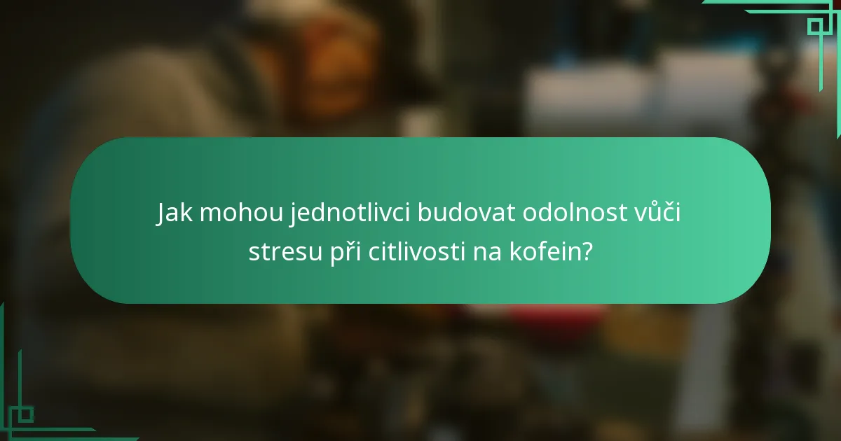 Jak mohou jednotlivci budovat odolnost vůči stresu při citlivosti na kofein?