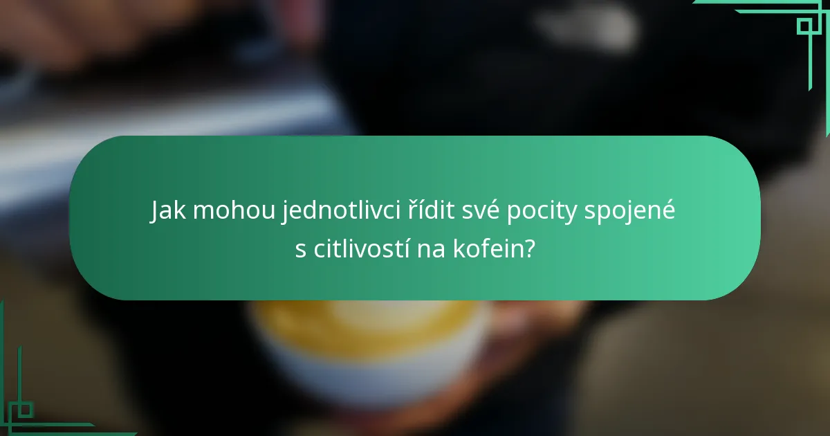 Jak mohou jednotlivci řídit své pocity spojené s citlivostí na kofein?