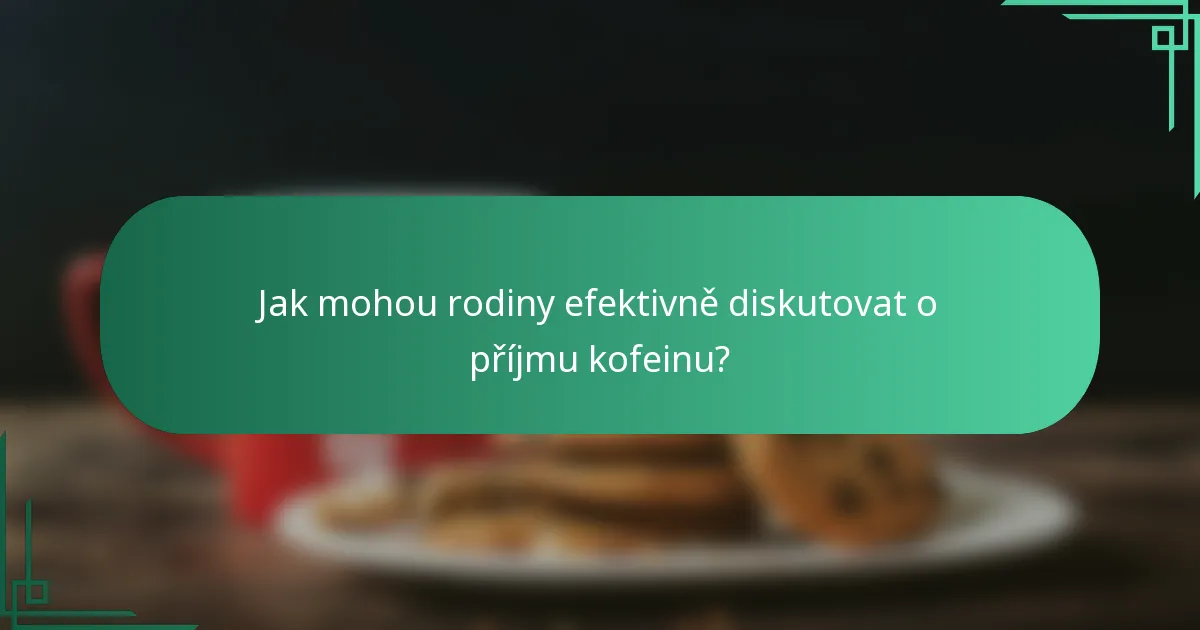 Jak mohou rodiny efektivně diskutovat o příjmu kofeinu?