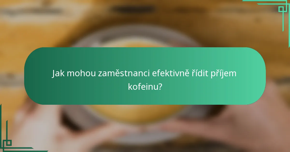 Jak mohou zaměstnanci efektivně řídit příjem kofeinu?