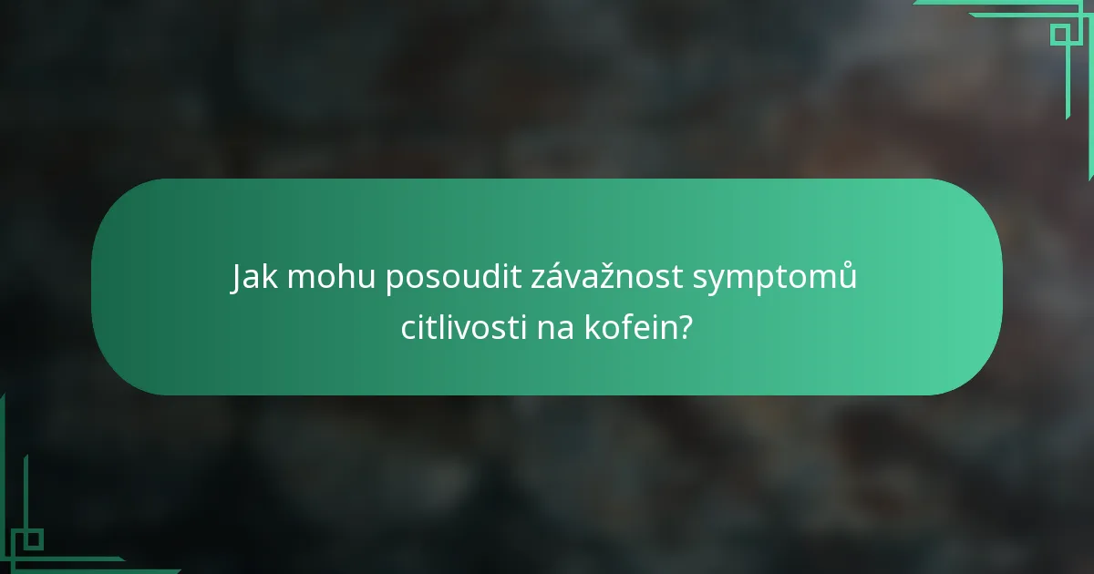 Jak mohu posoudit závažnost symptomů citlivosti na kofein?