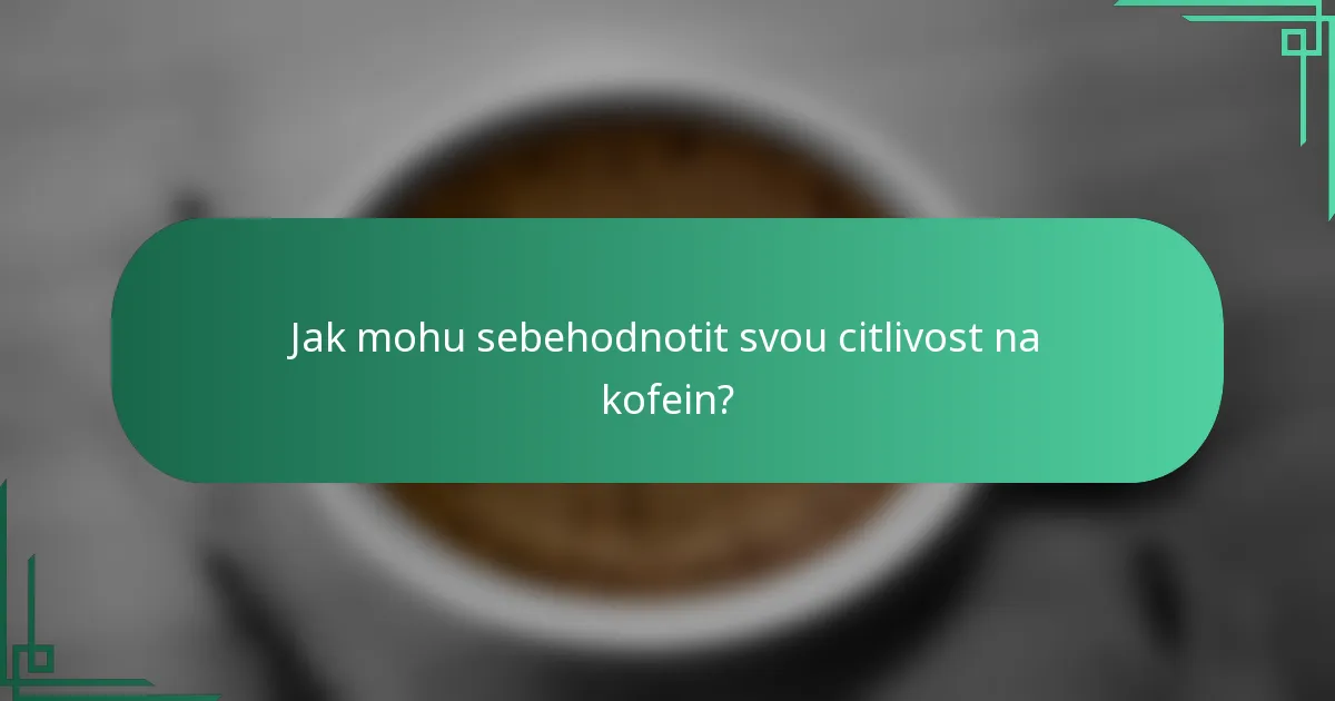 Jak mohu sebehodnotit svou citlivost na kofein?