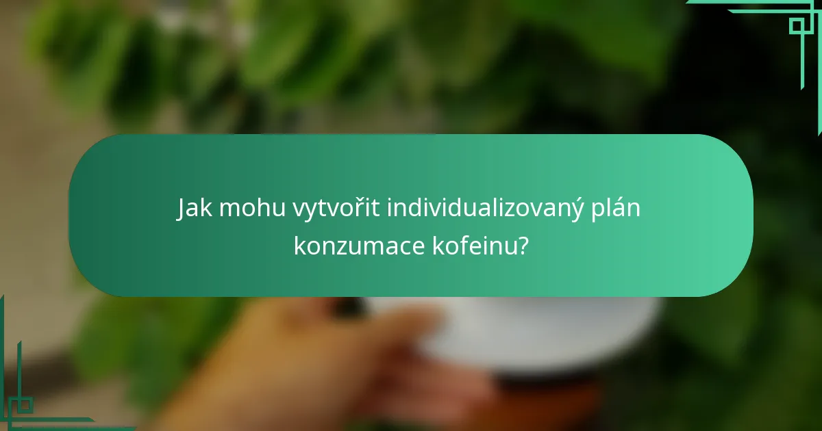 Jak mohu vytvořit individualizovaný plán konzumace kofeinu?