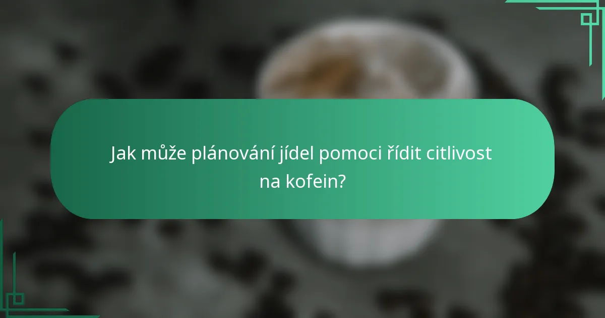 Jak může plánování jídel pomoci řídit citlivost na kofein?