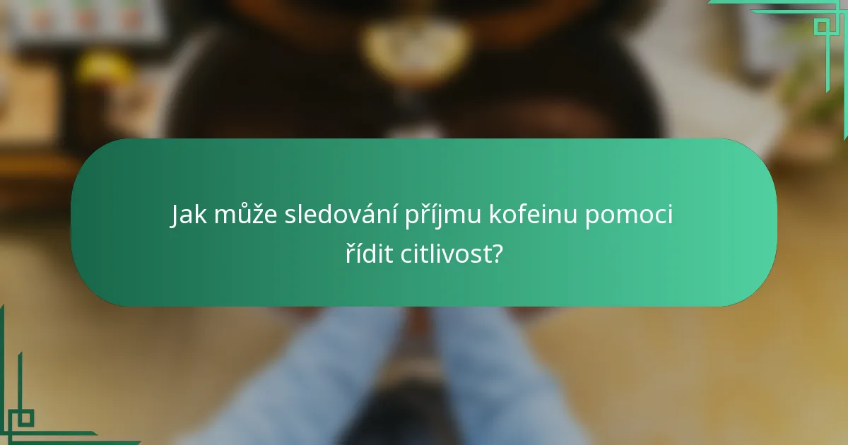 Jak může sledování příjmu kofeinu pomoci řídit citlivost?