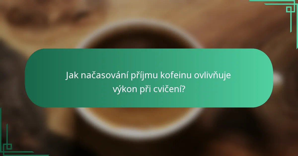 Jak načasování příjmu kofeinu ovlivňuje výkon při cvičení?