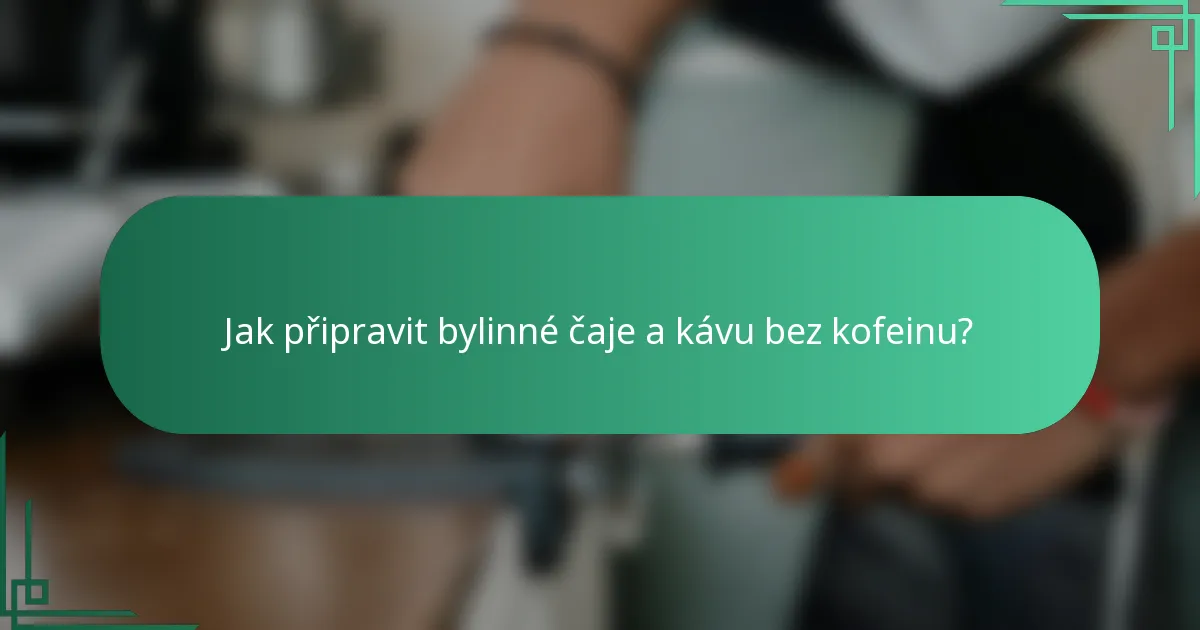 Jak připravit bylinné čaje a kávu bez kofeinu?