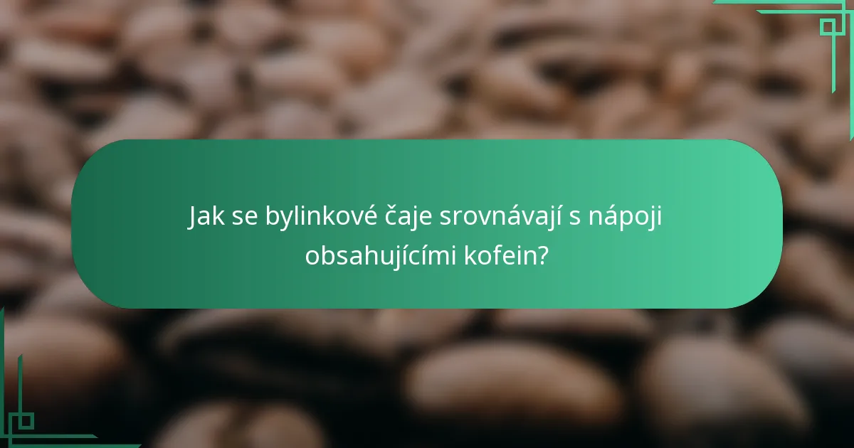 Jak se bylinkové čaje srovnávají s nápoji obsahujícími kofein?