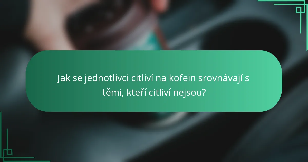 Jak se jednotlivci citliví na kofein srovnávají s těmi, kteří citliví nejsou?