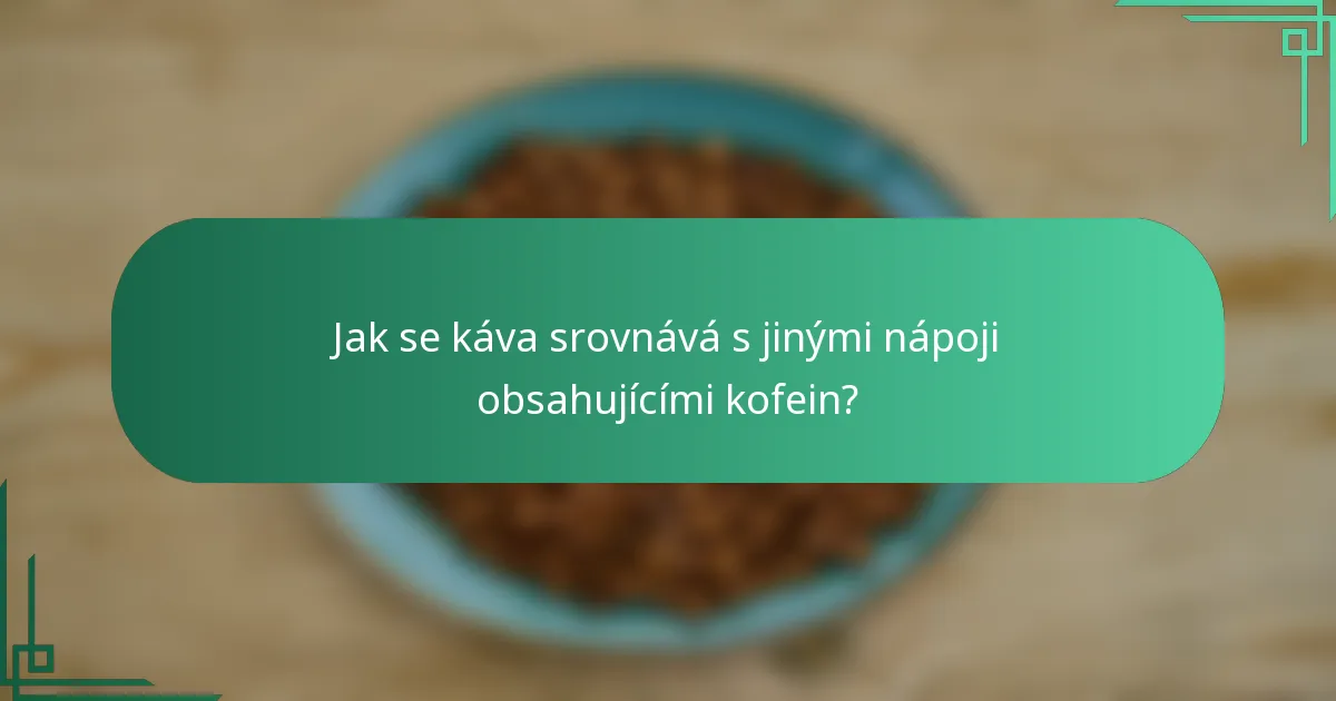 Jak se káva srovnává s jinými nápoji obsahujícími kofein?