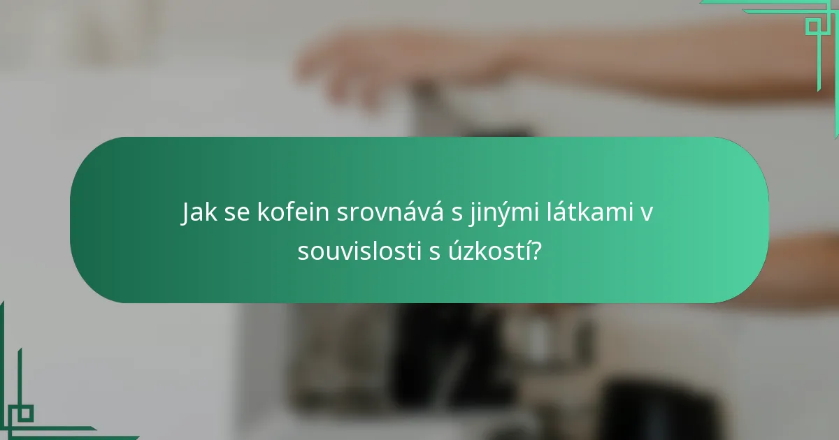 Jak se kofein srovnává s jinými látkami v souvislosti s úzkostí?