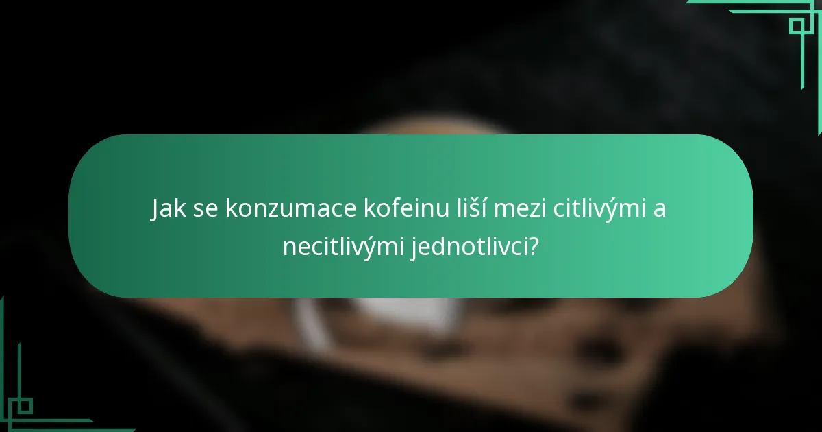 Jak se konzumace kofeinu liší mezi citlivými a necitlivými jednotlivci?