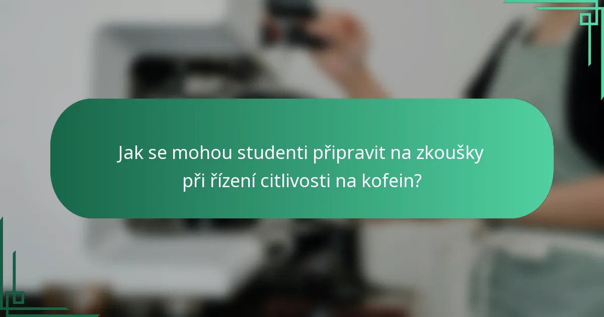 Jak se mohou studenti připravit na zkoušky při řízení citlivosti na kofein?