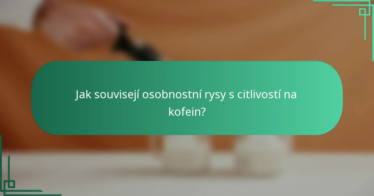 Jak souvisejí osobnostní rysy s citlivostí na kofein?