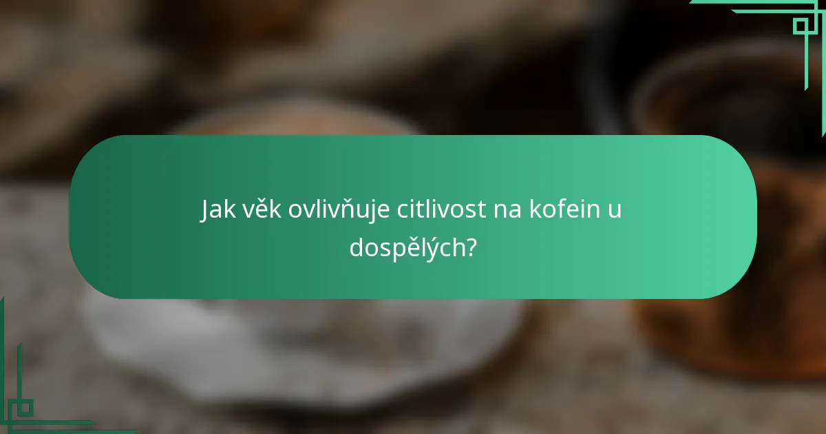 Jak věk ovlivňuje citlivost na kofein u dospělých?