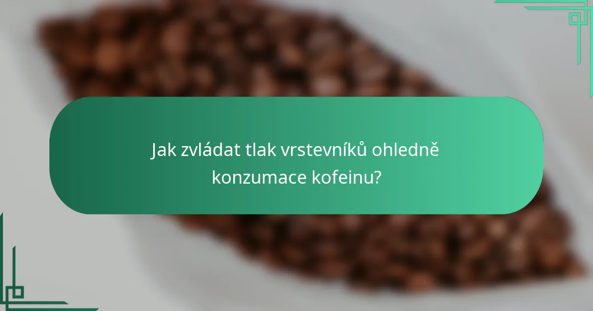 Jak zvládat tlak vrstevníků ohledně konzumace kofeinu?