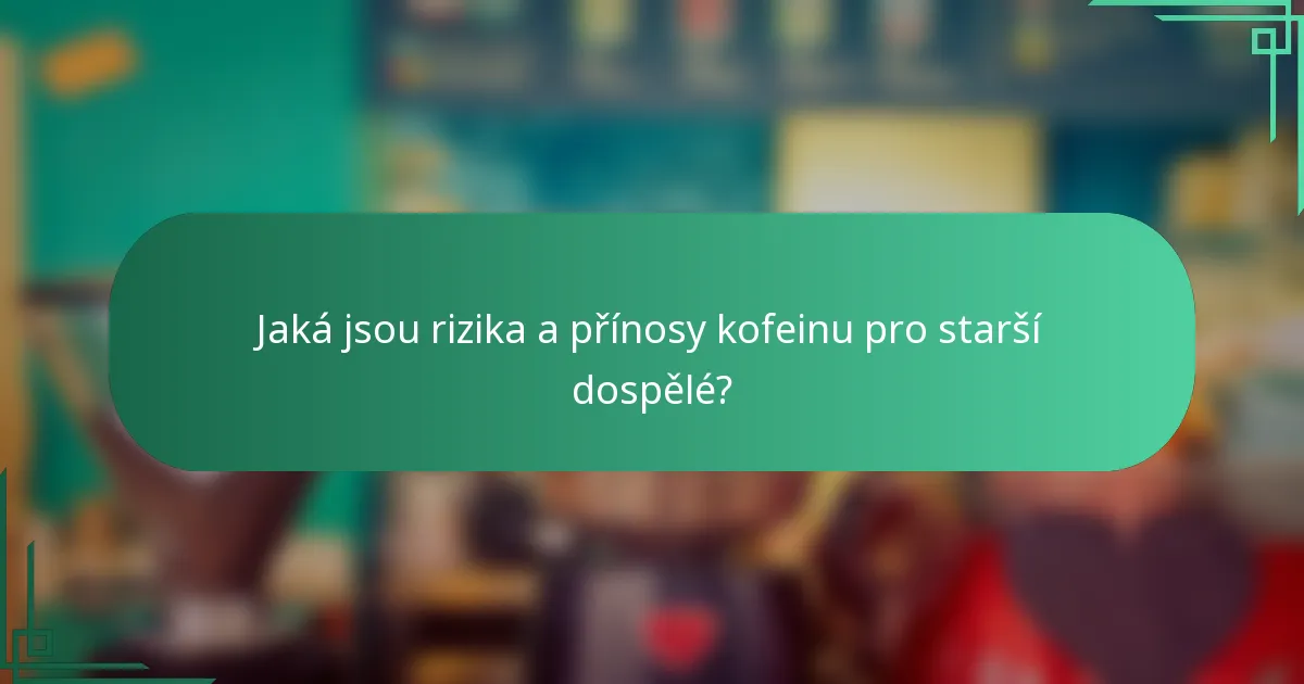 Jaká jsou rizika a přínosy kofeinu pro starší dospělé?