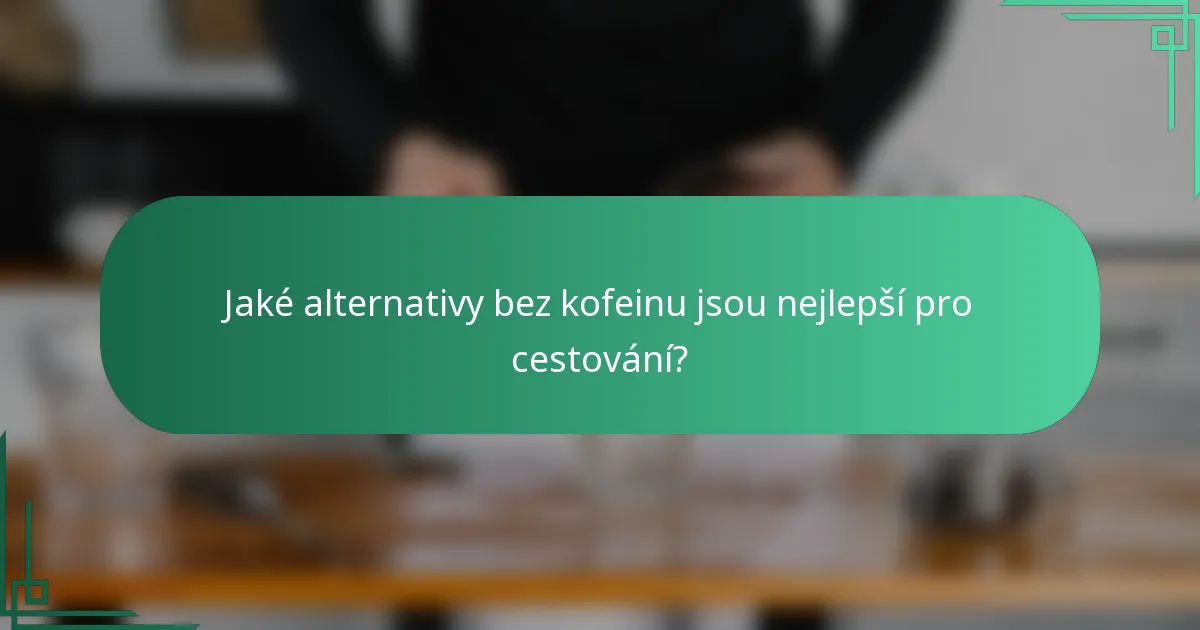 Jaké alternativy bez kofeinu jsou nejlepší pro cestování?