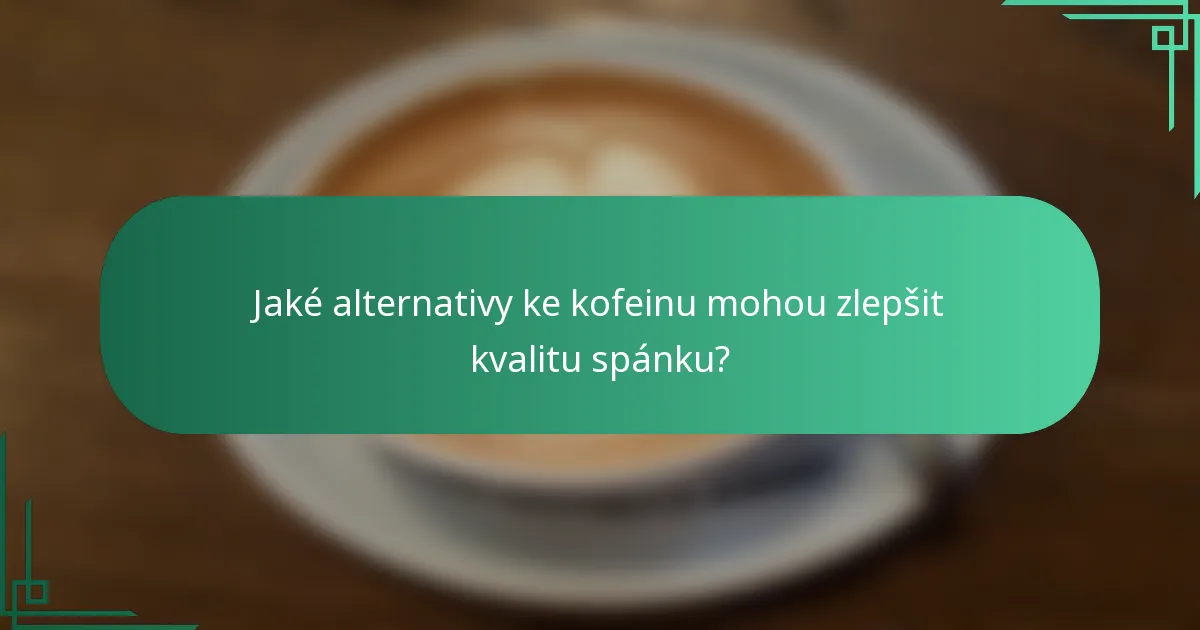 Jaké alternativy ke kofeinu mohou zlepšit kvalitu spánku?