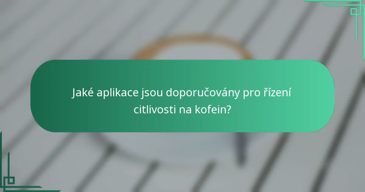 Jaké aplikace jsou doporučovány pro řízení citlivosti na kofein?