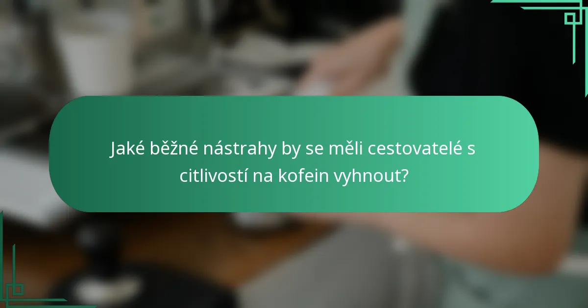 Jaké běžné nástrahy by se měli cestovatelé s citlivostí na kofein vyhnout?