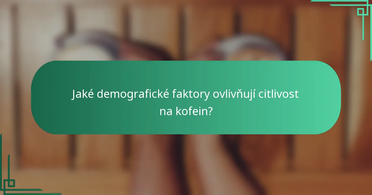 Jaké demografické faktory ovlivňují citlivost na kofein?