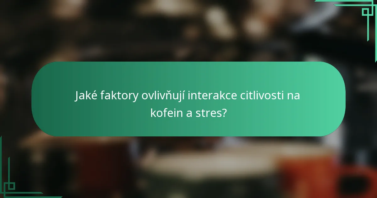 Jaké faktory ovlivňují interakce citlivosti na kofein a stres?