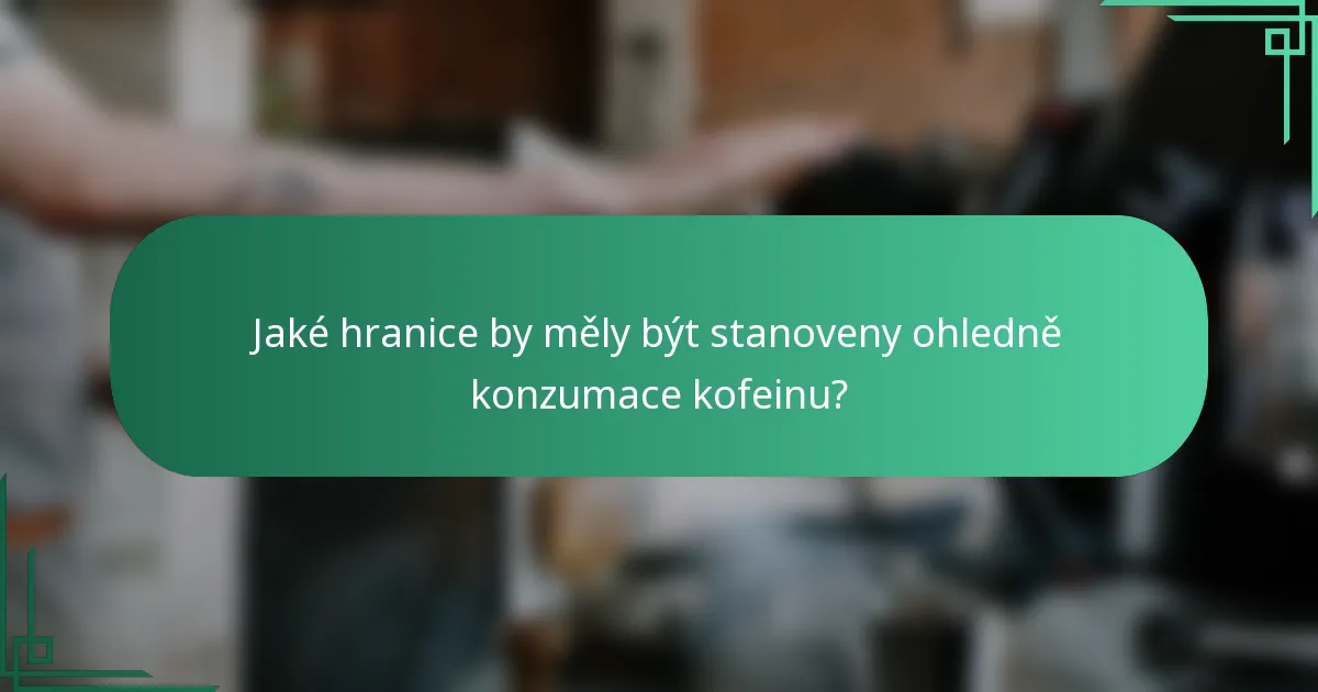 Jaké hranice by měly být stanoveny ohledně konzumace kofeinu?