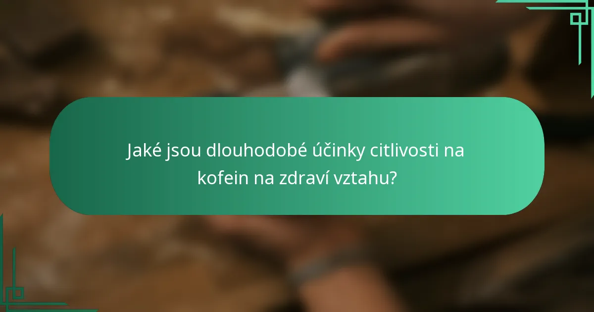 Jaké jsou dlouhodobé účinky citlivosti na kofein na zdraví vztahu?