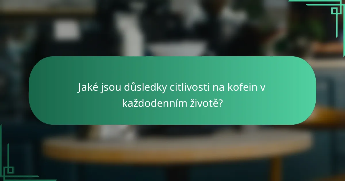 Jaké jsou důsledky citlivosti na kofein v každodenním životě?