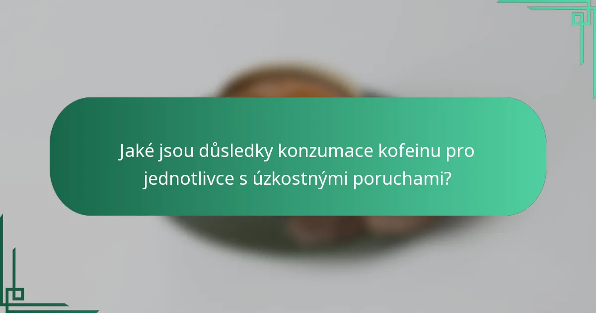 Jaké jsou důsledky konzumace kofeinu pro jednotlivce s úzkostnými poruchami?