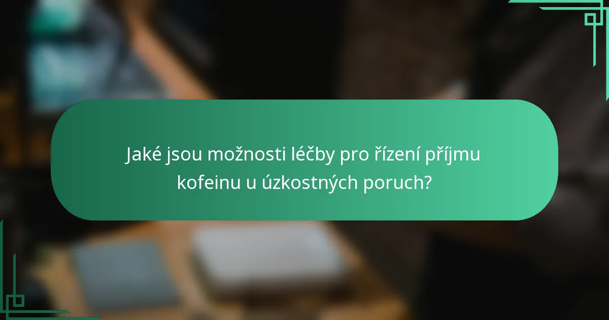 Jaké jsou možnosti léčby pro řízení příjmu kofeinu u úzkostných poruch?