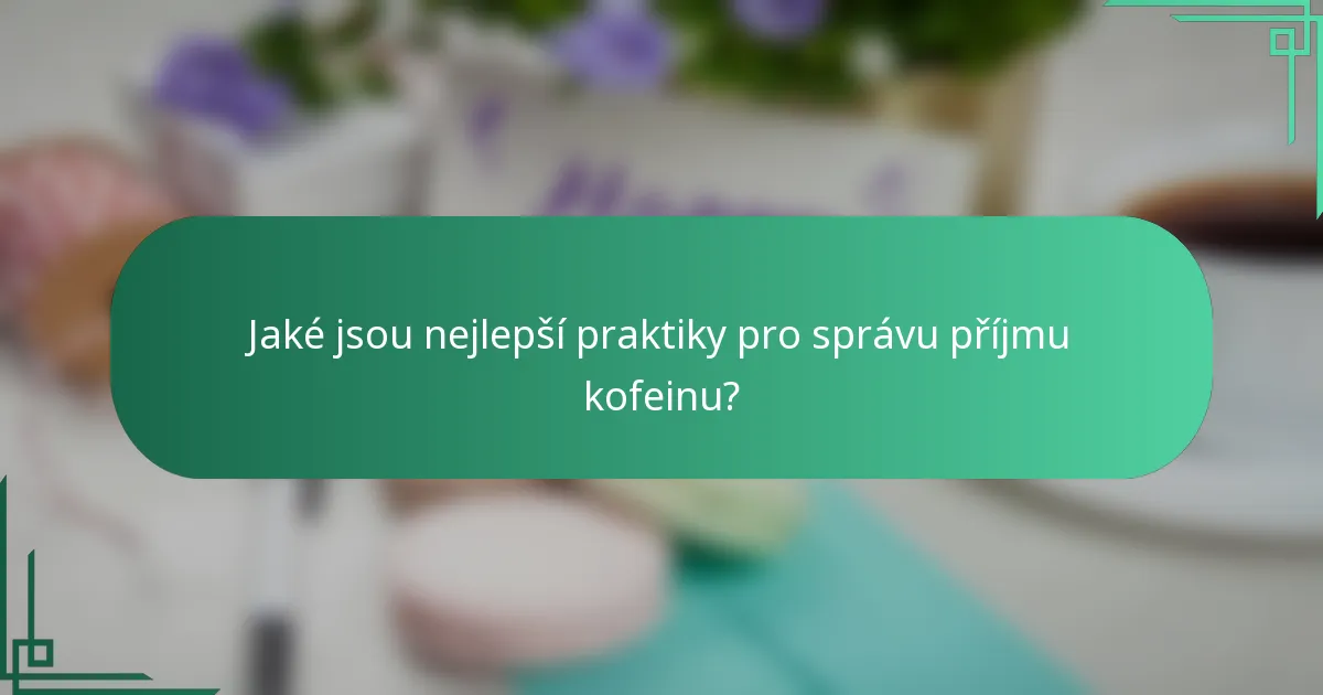 Jaké jsou nejlepší praktiky pro správu příjmu kofeinu?