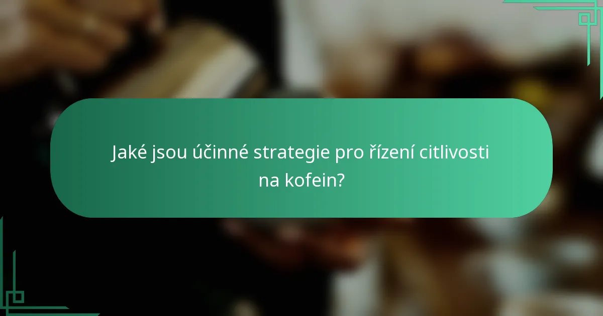 Jaké jsou účinné strategie pro řízení citlivosti na kofein?