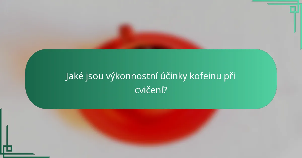 Jaké jsou výkonnostní účinky kofeinu při cvičení?