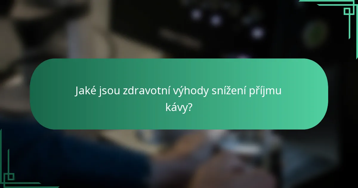 Jaké jsou zdravotní výhody snížení příjmu kávy?
