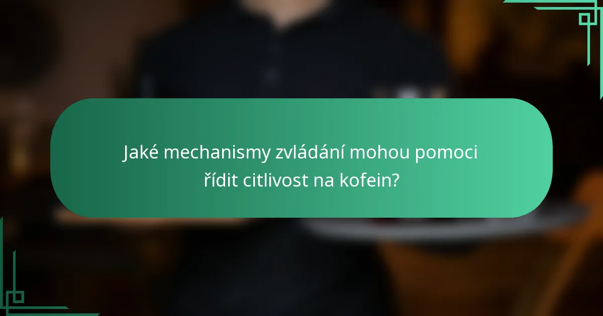 Jaké mechanismy zvládání mohou pomoci řídit citlivost na kofein?