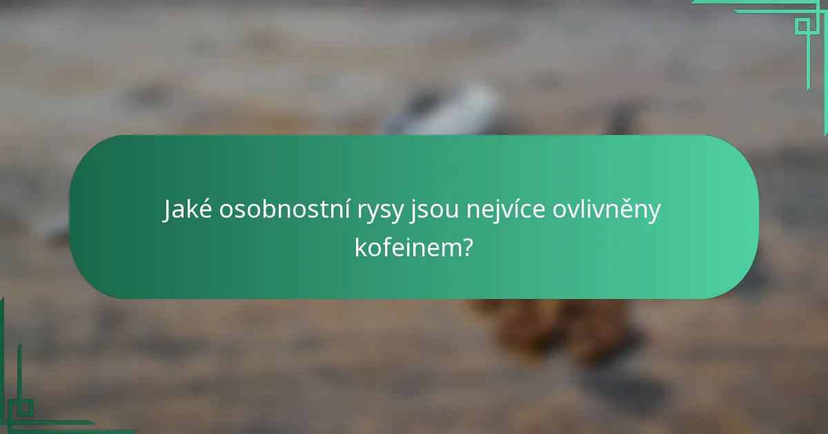 Jaké osobnostní rysy jsou nejvíce ovlivněny kofeinem?