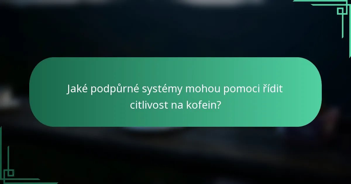 Jaké podpůrné systémy mohou pomoci řídit citlivost na kofein?