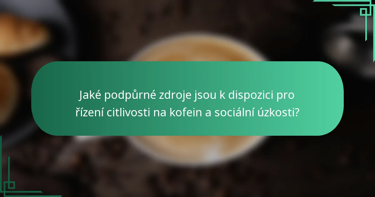 Jaké podpůrné zdroje jsou k dispozici pro řízení citlivosti na kofein a sociální úzkosti?