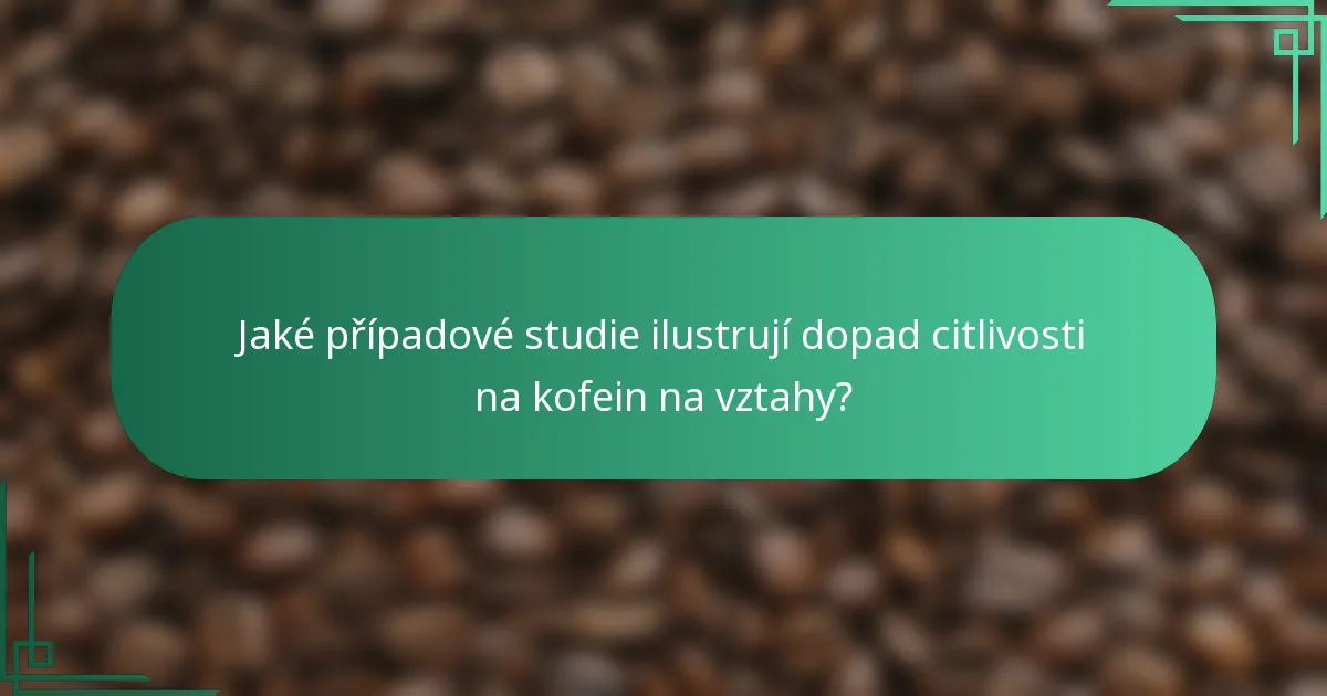 Jaké případové studie ilustrují dopad citlivosti na kofein na vztahy?