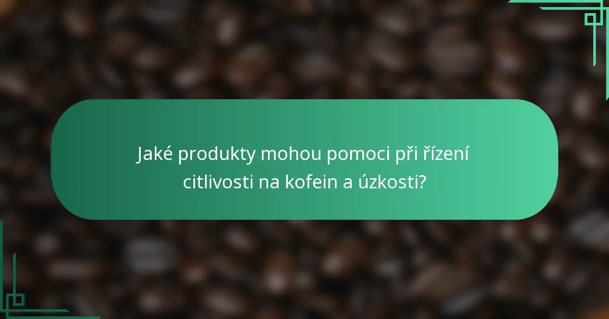 Jaké produkty mohou pomoci při řízení citlivosti na kofein a úzkosti?