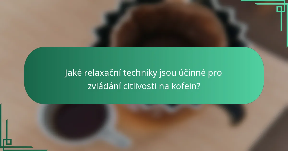 Jaké relaxační techniky jsou účinné pro zvládání citlivosti na kofein?
