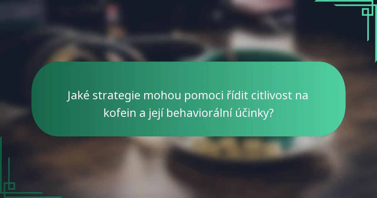 Jaké strategie mohou pomoci řídit citlivost na kofein a její behaviorální účinky?